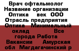 Врач-офтальмолог › Название организации ­ Оптика 21 век, ООО › Отрасль предприятия ­ Оптика › Минимальный оклад ­ 40 000 - Все города Работа » Вакансии   . Амурская обл.,Магдагачинский р-н